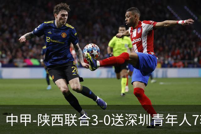 中甲-陕西联合3-0送深圳青年人7轮不胜 塞尔马尼破门黄嘉俊乌龙