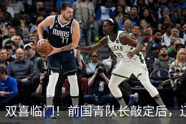 双喜临门！前国青队长敲定后，辽篮又迎喜讯，曝杜锋之子即将加盟