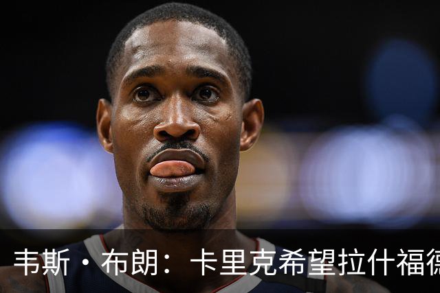 韦斯·布朗：卡里克希望拉什福德回归，曼联还需再签一名前锋